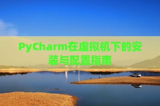 PyCharm在虚拟机下的安装与配置指南