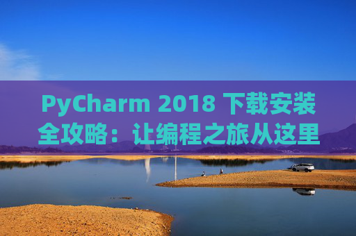 PyCharm 2018 下载安装全攻略：让编程之旅从这里开始