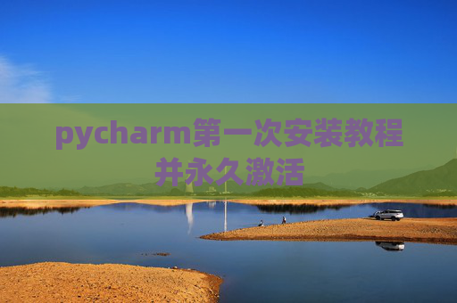 pycharm第一次安装教程并永久激活
